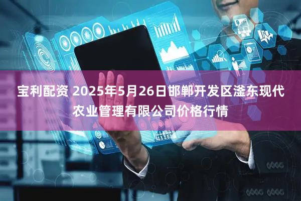 宝利配资 2025年5月26日邯郸开发区滏东现代农业管理有限公司价格行情