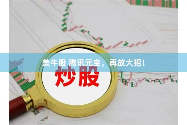 美牛股 腾讯元宝，再放大招！