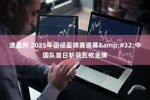 速盈所 2025年田径亚锦赛揭幕&#32;中国队首日斩获五枚金牌