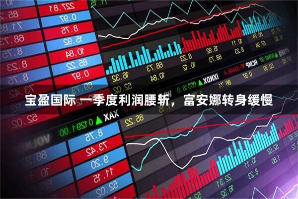 宝盈国际 一季度利润腰斩，富安娜转身缓慢