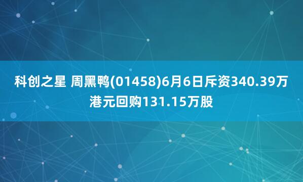 科创之星 周黑鸭(01458)6月6日斥资340.39万港元回购131.15万股