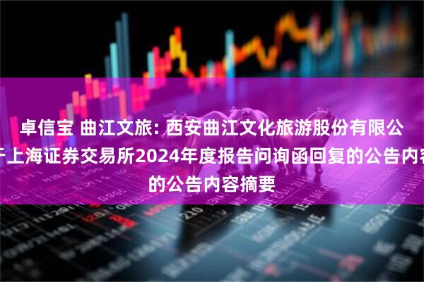 卓信宝 曲江文旅: 西安曲江文化旅游股份有限公司关于上海证券交易所2024年度报告问询函回复的公告内容摘要