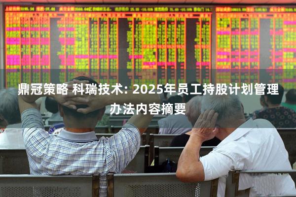 鼎冠策略 科瑞技术: 2025年员工持股计划管理办法内容摘要