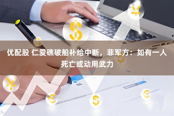 优配股 仁爱礁破船补给中断，菲军方：如有一人死亡或动用武力