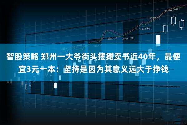 智股策略 郑州一大爷街头摆摊卖书近40年，最便宜3元一本：坚持是因为其意义远大于挣钱