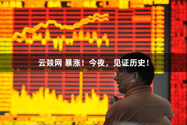 云燚网 暴涨！今夜，见证历史！