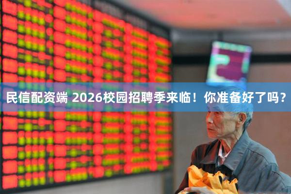 民信配资端 2026校园招聘季来临！你准备好了吗？