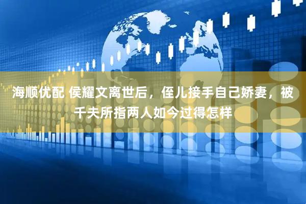 海顺优配 侯耀文离世后，侄儿接手自己娇妻，被千夫所指两人如今过得怎样